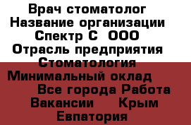 Врач-стоматолог › Название организации ­ Спектр-С, ООО › Отрасль предприятия ­ Стоматология › Минимальный оклад ­ 50 000 - Все города Работа » Вакансии   . Крым,Евпатория